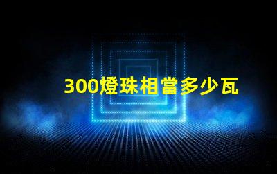 300燈珠相當多少瓦 300個燈珠多少瓦